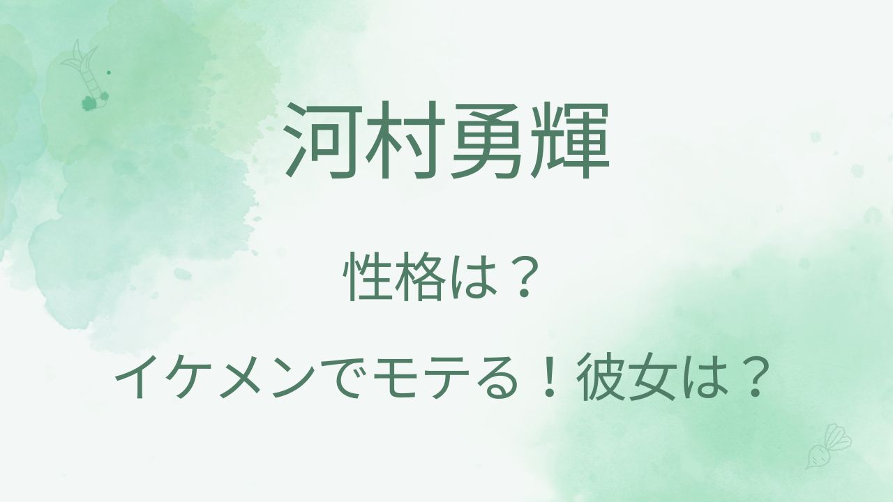 河村勇輝の性格は？イケメンでモテる！彼女は誰？