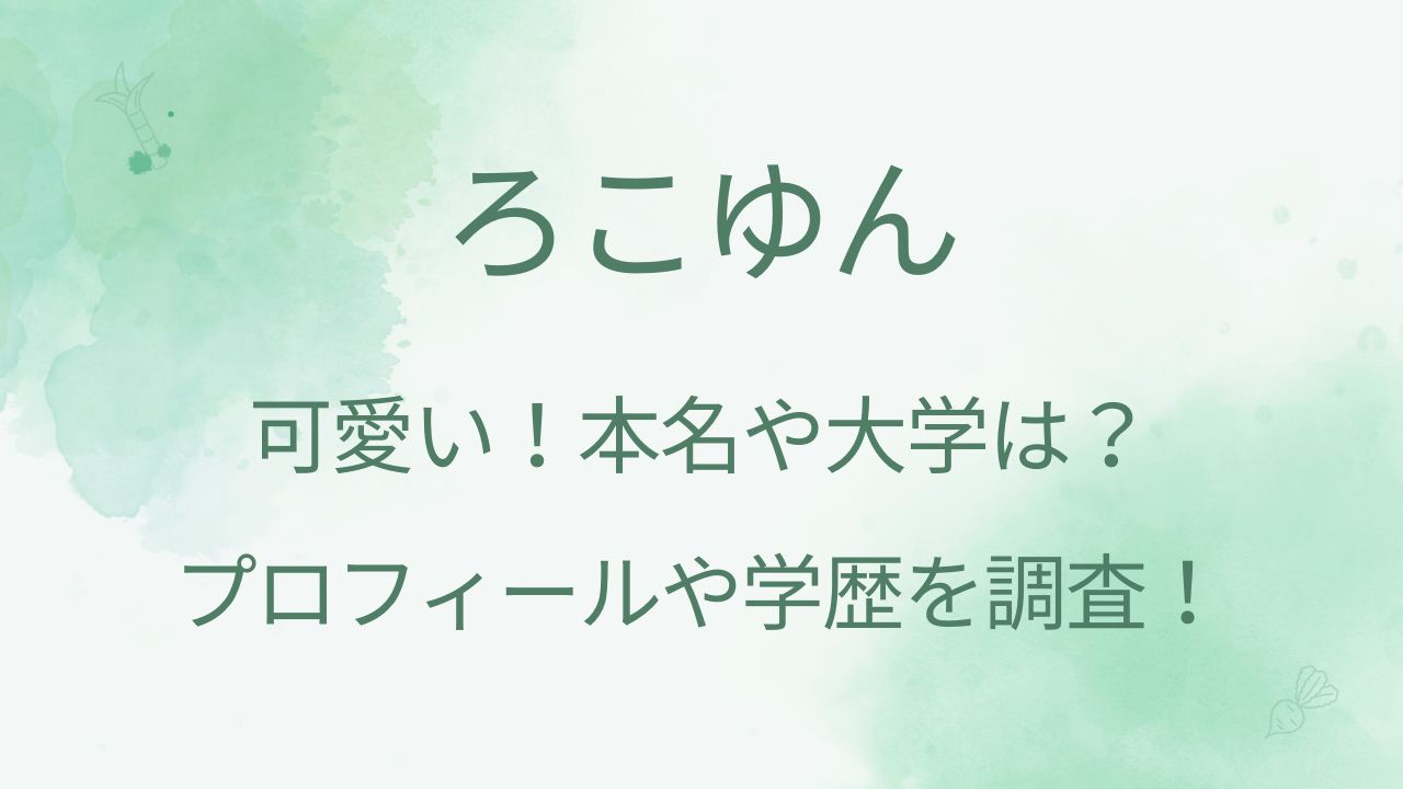 ろこゆんが可愛い！本名や大学などプロフィール・学歴を調査！