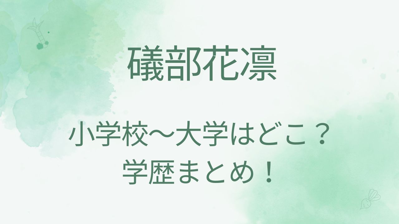 礒部花凛の高校・大学や小学校・中学校はどこ？学歴まとめ！
