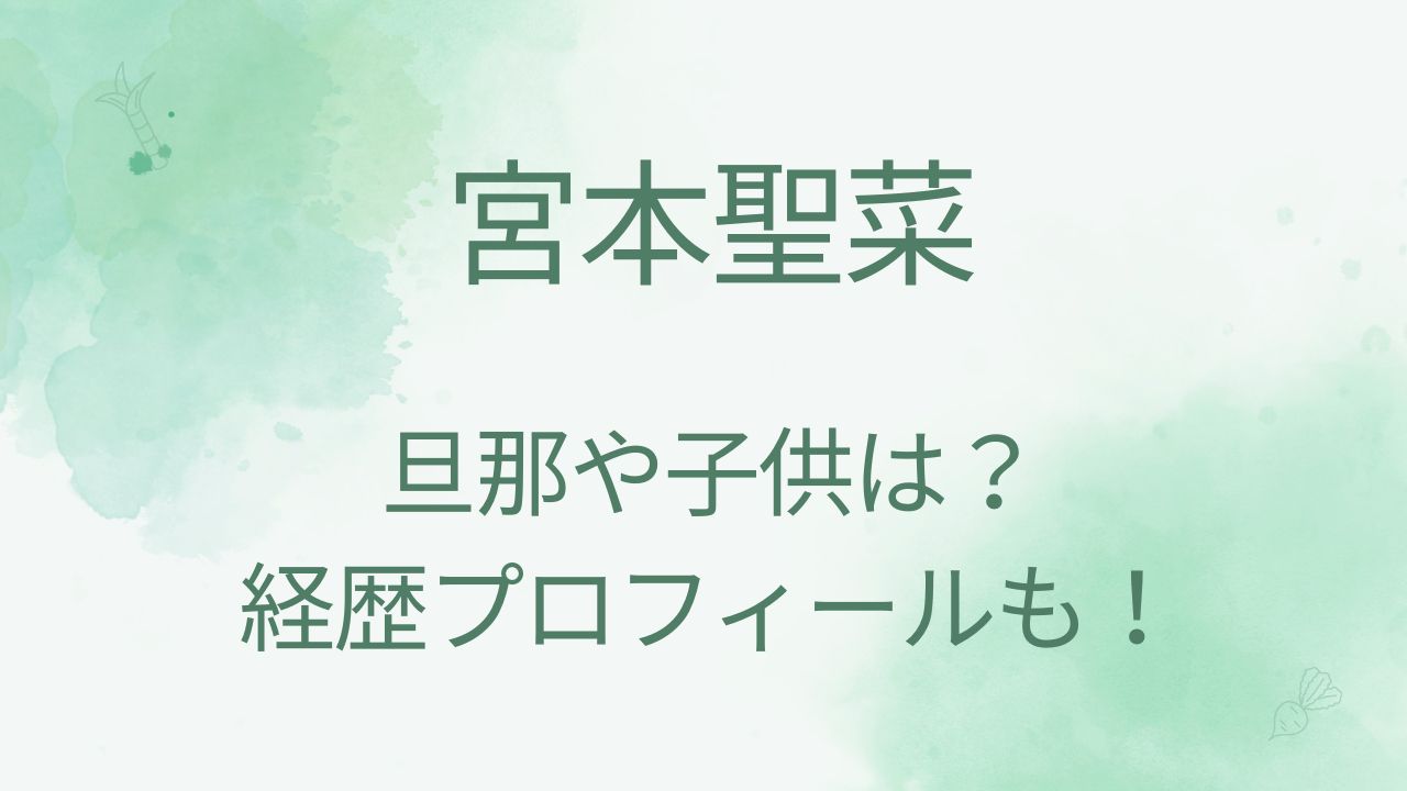 宮本聖菜は結婚してる？旦那や子供は？経歴プロフィールも調査！