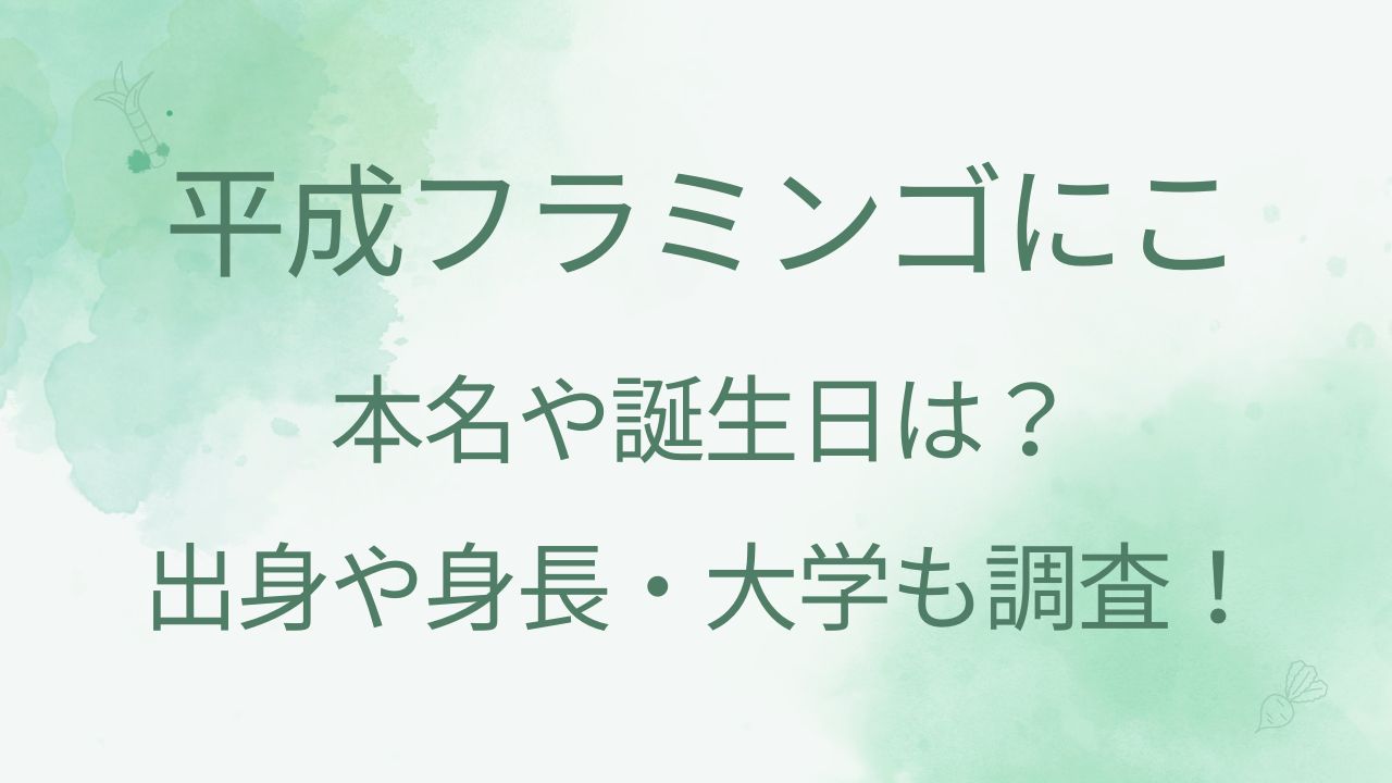 平成フラミンゴにこの本名や誕生日は？出身や身長・大学も調査！