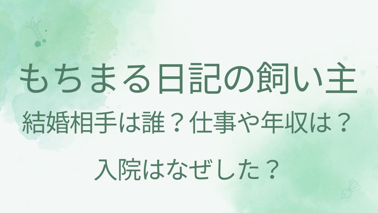 もちまる日記の飼い主の結婚相手は誰？仕事や年収は？入院はなぜした？