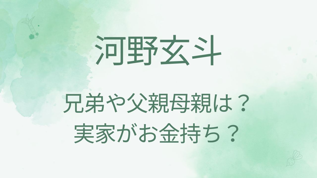 河野玄斗の兄弟や父親母親など家族は？実家がお金持ち？