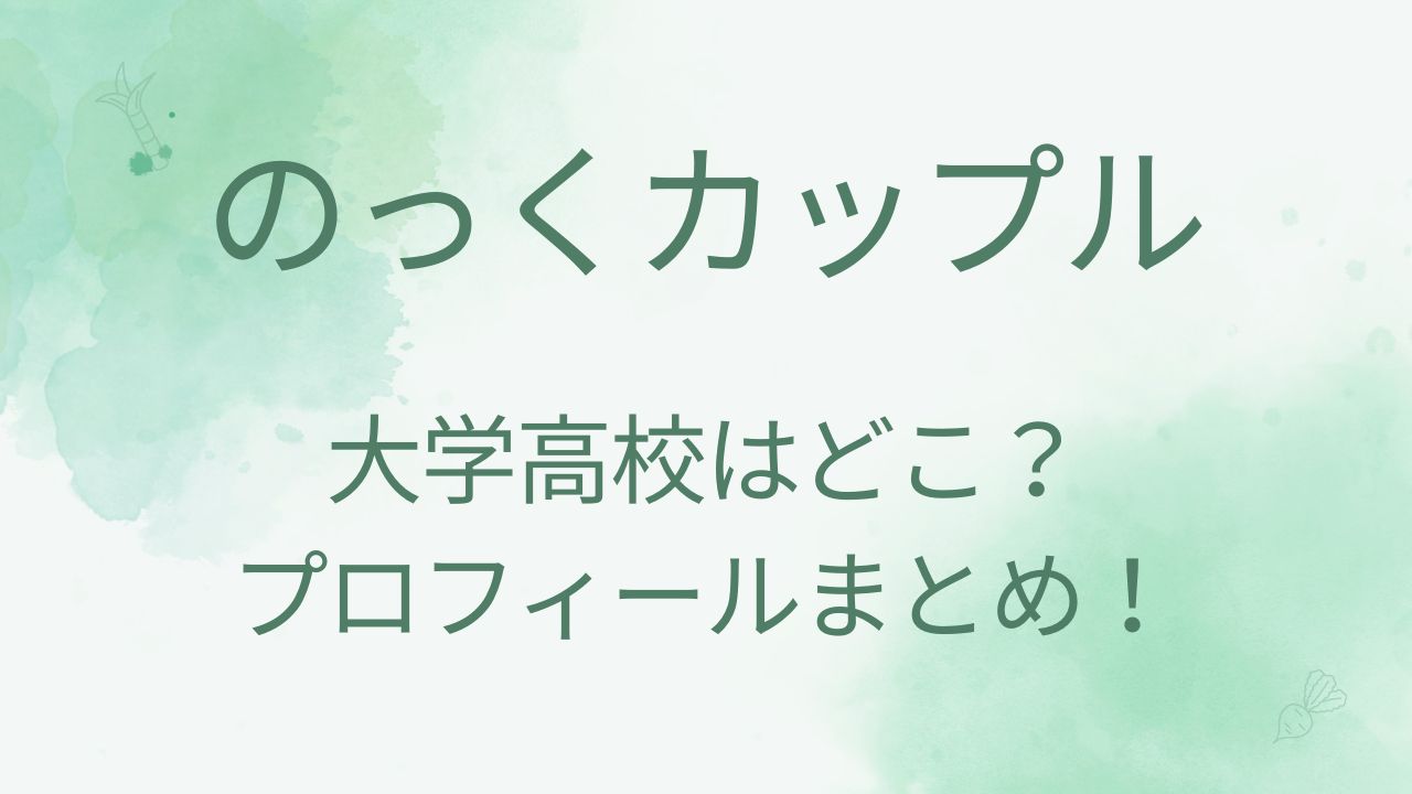 のっくカップルの大学高校はどこ？年齢身長・本名などプロフィールも！