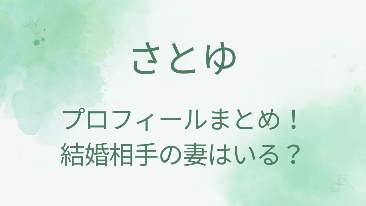 さとゆの身長や本名・年齢などプロフィール！結婚相手の妻はいる？