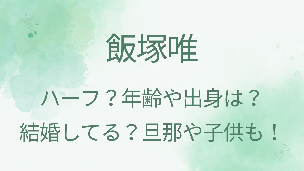 飯塚唯はハーフ？年齢や出身は？結婚してる？旦那や子供も！