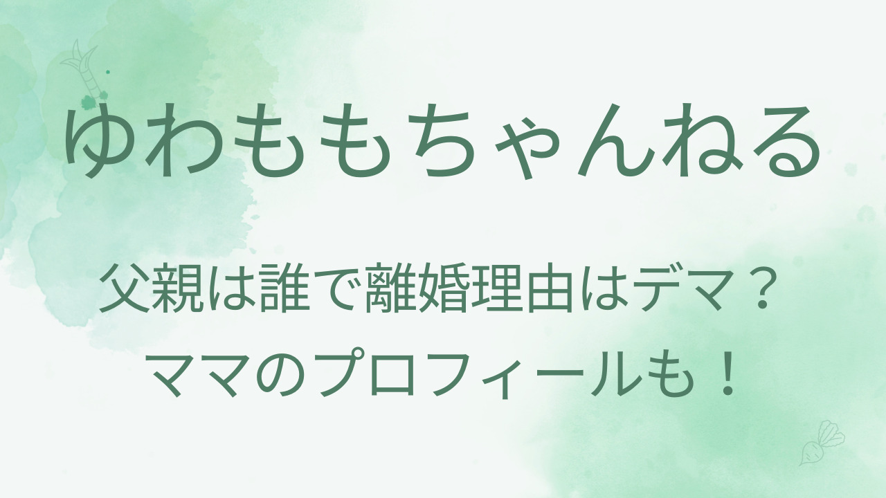 ゆわももちゃんねるの父親は誰で離婚理由はデマ？ママの本名や年齢などプロフィールも！