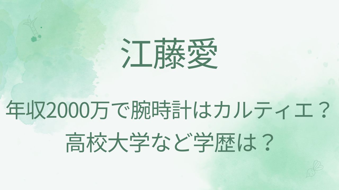 江藤愛の年収は2000万超？腕時計はカルティエ？高校大学など学歴は？