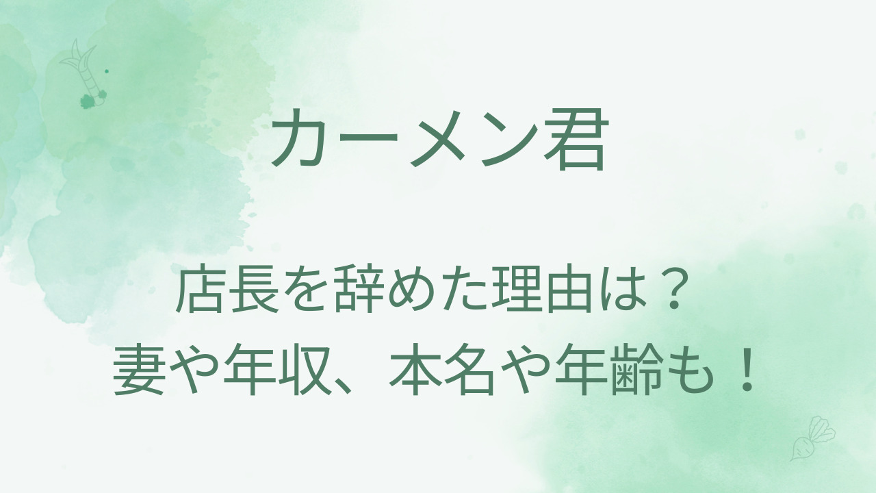 カーメン君が店長を辞めた理由は？妻や年収は？本名年齢などプロフィールも！